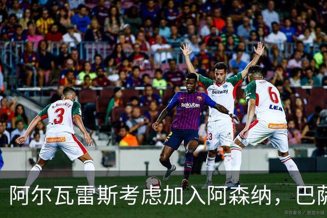 阿尔瓦雷斯考虑加入阿森纳，巴萨的希望落空引发关注