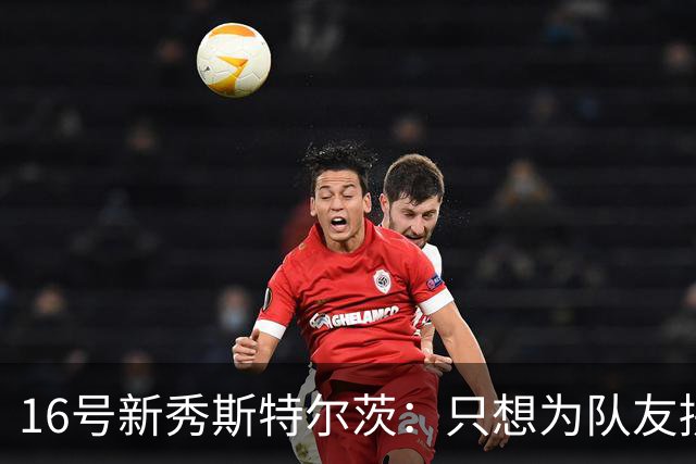 16号新秀斯特尔茨：只想为队友拼搏 我天生具有竞争心