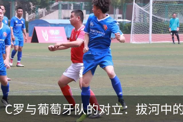 C罗与葡萄牙队的对立：拔河中的英雄与争议